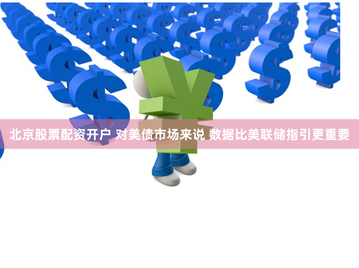 北京股票配資開戶 對美債市場來說 數據比美聯儲指引更重要